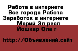 Работа в интернете - Все города Работа » Заработок в интернете   . Марий Эл респ.,Йошкар-Ола г.